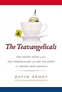 The Teavangelicals: The Inside Story of How the Evangelicals and the Tea Party Are Taking Back America (Hardcover)