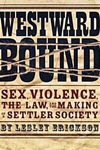 Westward Bound: Sex, Violence, the Law, and the Making of a Settler Society (Paperback)
