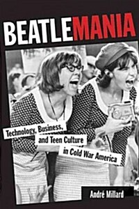 Beatlemania: Technology, Business, and Teen Culture in Cold War America (Hardcover, New)
