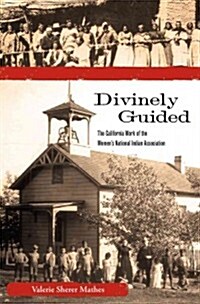 Divinely Guided: The California Work of the Womens National Indian Association (Paperback)