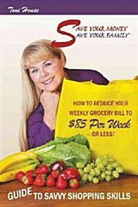 Save Your Money, Save Your Family TM Guide to Savvy Shopping Skills: How to Reduce Your Weekly Grocery Bill to $85 Per Week--Or Less! (Paperback)