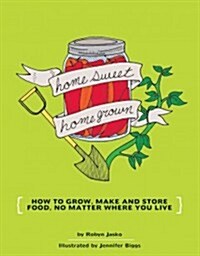 Homesweet Homegrown: How to Grow, Make, and Store Food, No Matter Where You Live (Paperback)