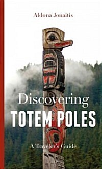 Discovering Totem Poles: A Travelers Guide (Paperback)