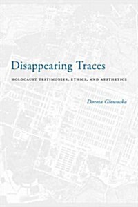 Disappearing Traces: Holocaust Testimonials, Ethics, and Aesthetics (Hardcover)