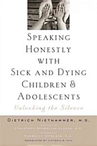 Speaking Honestly with Sick and Dying Children and Adolescents: Unlocking the Silence (Hardcover)