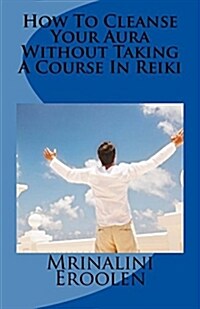 How to Cleanse Your Aura Without Taking a Course in Reiki (Paperback, Large Print)