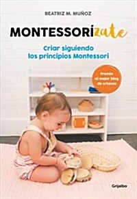 Montessorizate: Criar Siguiendo Los Principios Montessori / Montesorrize Your Childrens Upbringing (Paperback)