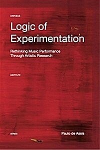 Logic of Experimentation: Reshaping Music Performance in and Through Artistic Research (Paperback)