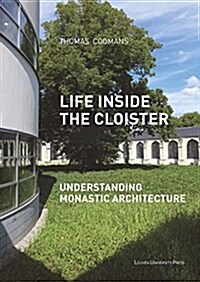 Life Inside the Cloister: Understanding Monastic Architecture--Tradition, Reformation, Adaptive Reuse (Paperback)