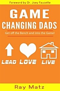 Game Changing Dads: Get Off the Bench and Into the Game! (Paperback)