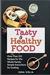 Tasty and Healthy Food: More Than 150 Recipes for the Whole Family, Simple Instructions for Cooking (Paperback)