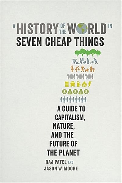 A History of the World in Seven Cheap Things: A Guide to Capitalism, Nature, and the Future of the Planet (Paperback)