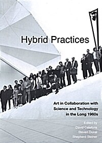 Hybrid Practices: Art in Collaboration with Science and Technology in the Long 1960s (Hardcover)