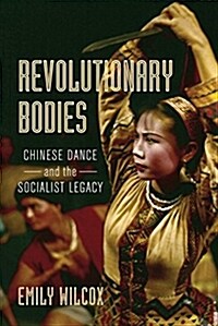 Revolutionary Bodies: Chinese Dance and the Socialist Legacy (Paperback)