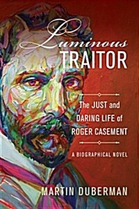 Luminous Traitor: The Just and Daring Life of Roger Casement, a Biographical Novel (Hardcover)