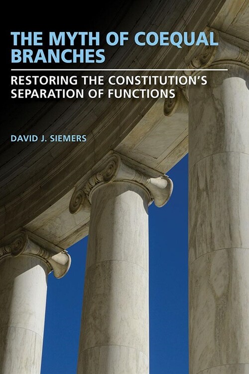 The Myth of Coequal Branches: Restoring the Constitutions Separation of Functions (Hardcover)