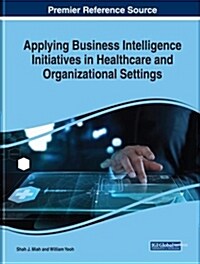 Applying Business Intelligence Initiatives in Healthcare and Organizational Settings Applying Business Intelligence Initiatives in Healthcare and Orga (Hardcover)