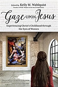 Gaze Upon Jesus: Experiencing Christs Childhood Through the Eyes of Women (Paperback)