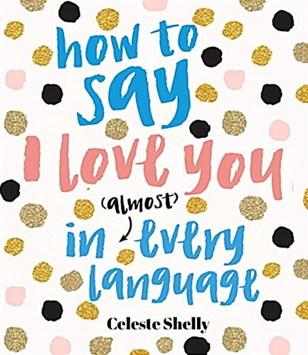 How to Say I Love You in (Almost) Every Language (Hardcover)