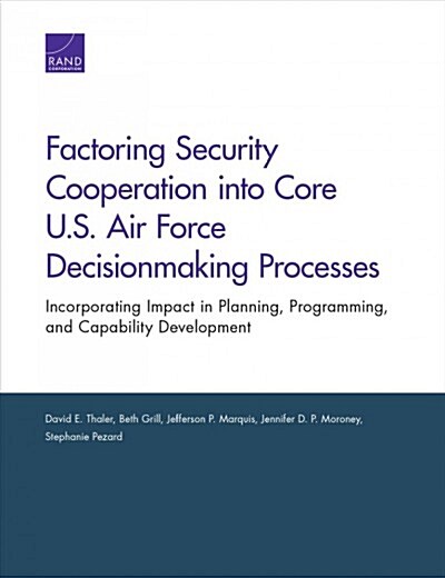 Factoring Security Cooperation Into Core U.S. Air Force Decisionmaking Processes: Incorporating Impact in Planning, Programming, and Capability Develo (Paperback)