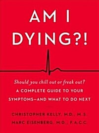 Am I Dying?!: A Complete Guide to Your Symptoms--And What to Do Next (Hardcover)