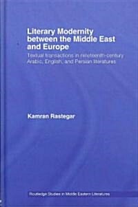 Literary Modernity Between the Middle East and Europe : Textual Transactions in 19th Century Arabic, English and Persian Literatures (Hardcover)