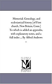 Memorial. Genealogy, and Ecclesiastical History [Of First Church, New Britain, Conn.] to Which Is Added an Appendix, with Explanatory Notes, and a Ful (Paperback)