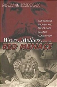 Wives, Mothers, and the Red Menace: Conservative Women and the Crusade Against Communism (Hardcover)