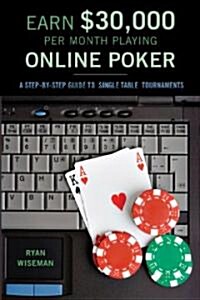 Earn $30,000 Per Month Playing Online Poker: A Step-By-Step Guide to Single Table Tournaments (Paperback)