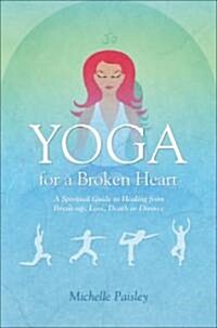 Yoga for a Broken Heart : A Spiritual Guide to Healing from Break-up, Loss, Death or Divorce (Paperback)