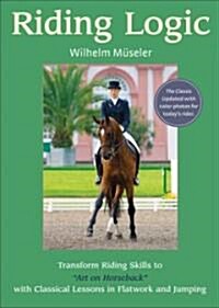 Riding Logic: Transform Riding Skills to Art on Horseback with Classical Lessons in Flatwork and Jumping (Hardcover)