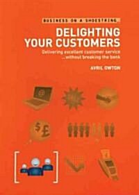 Delighting Your Customers : Delivering Excellent Customer Service without Breaking the Bank (Paperback)