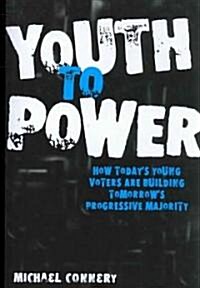 Youth to Power: How Todays Young Voters Are Building Tomorrows Progressive Majority (Paperback)