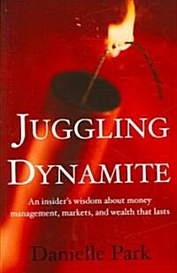 Juggling Dynamite: An Insiders Wisdom about Money Management, Markets, and Wealth That Lasts (Paperback)