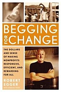 Begging for Change: The Dollars and Sense of Making Nonprofits Responsive, Efficient, and Rewarding for All (Hardcover)