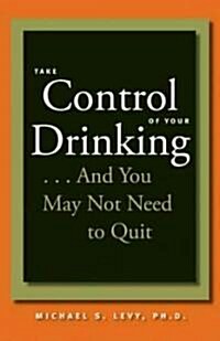 Take Control of Your Drinking...and You May Not Need to Quit (Paperback)