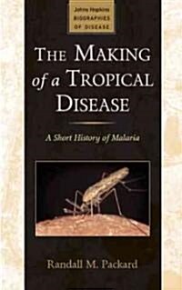 The Making of a Tropical Disease: A Short History of Malaria (Hardcover)