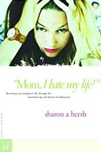 Mom, I Hate My Life!: Becoming Your Daughters Ally Through the Emotional Ups and Downs of Adolescence (Paperback)
