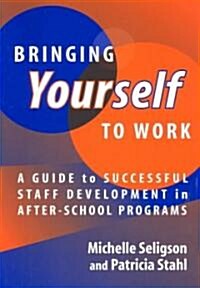 Bringing Yourself to Work: A Guide to Successful Staff Development in After-School Programs (Paperback)