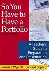 So You Have to Have a Portfolio: A Teacher′s Guide to Preparation and Presentation (Paperback, 2)