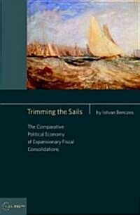 Trimming the Sails: The Comparative Political Economy of Expansionary Fiscal Consolidations: Ahungarian Perspective (Hardcover)