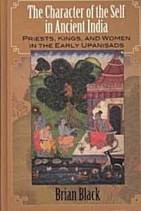 The Character of the Self in Ancient India: Priests, Kings, and Women in the Early Upaniṣads (Hardcover)