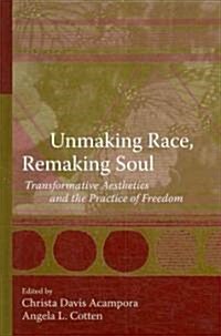 Unmaking Race, Remaking Soul: Transformative Aesthetics and the Practice of Freedom (Hardcover)