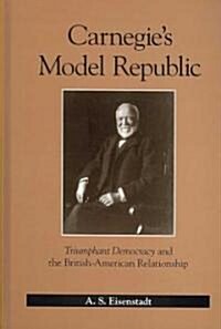 Carnegies Model Republic: Triumphant Democracy and the British-American Relationship (Hardcover)