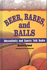 Beer, Babes, and Balls: Masculinity and Sports Talk Radio (Hardcover)
