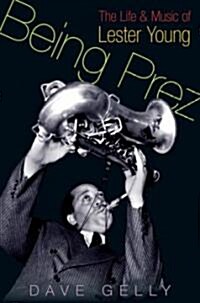 Being Prez : The Life and Music of Lester Young (Hardcover)