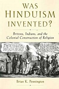 Was Hinduism Invented?: Britons, Indians, and the Colonial Construction of Religion (Paperback)