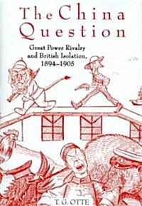 The China Question : Great Power Rivalry and British Isolation, 1894-1905 (Hardcover)