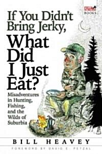 If You Didnt Bring Jerky, What Did I Just Eat?: Misadventures in Hunting, Fishing, and the Wilds of Suburbia (Hardcover)
