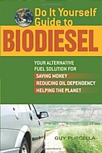 Do It Yourself Guide to Biodiesel: Your Alternative Fuel Solution for Saving Money, Reducing Oil Dependency, and Helping the Planet (Paperback)